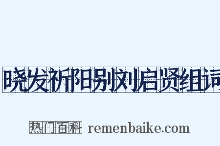 晓发祈阳别刘启贤组词是什么意思的图片